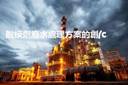脫模劑廢水處理方案的創(chuàng)新與突破？